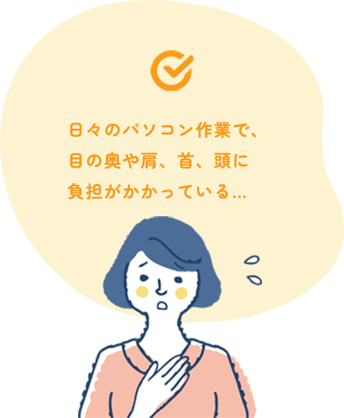 日々のパソコン作業で、目の奥や肩、首、頭に負担がかかっている…